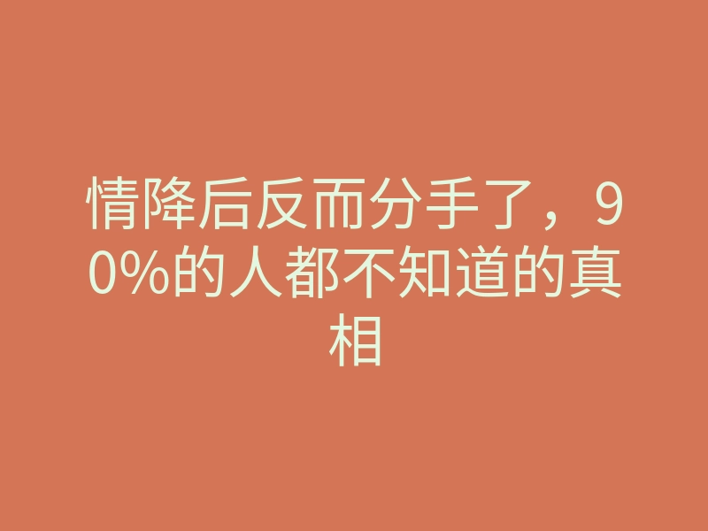情降后反而分手了,90%的人都不知道的真相