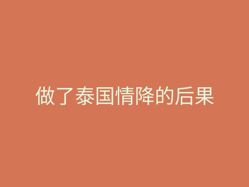 做了泰国情降的后果