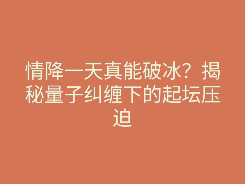 情降一天真能破冰?揭秘量子纠缠下的起坛压迫