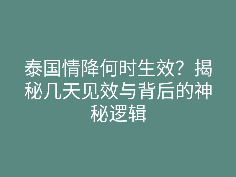 泰国情降何时生效?揭秘几天见效与背后的神秘逻辑