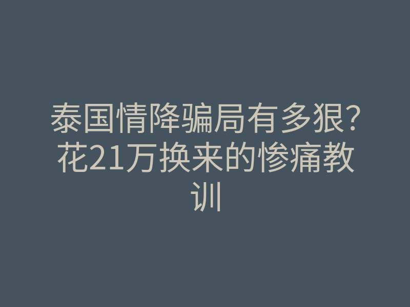 泰国情降骗局有多狠?花21万换来的惨痛教训