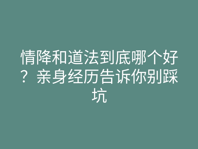 情降和道法到底哪个好?亲身经历告诉你别踩坑