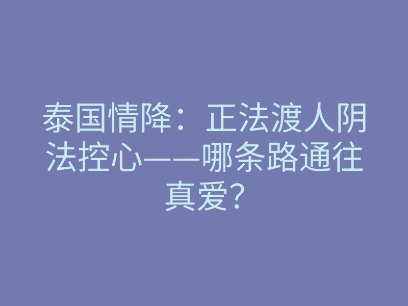 泰国情降:正法渡人阴法控心——哪条路通往真爱?
