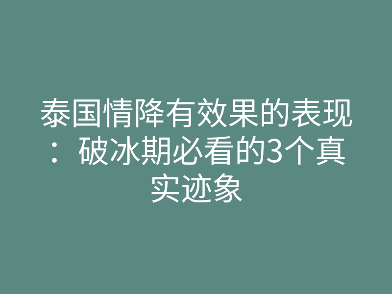 泰国情降有效果的表现:破冰期必看的3个真实迹象