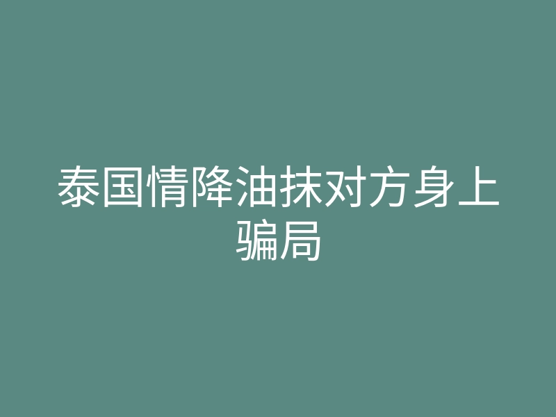 泰国情降油抹对方身上骗局