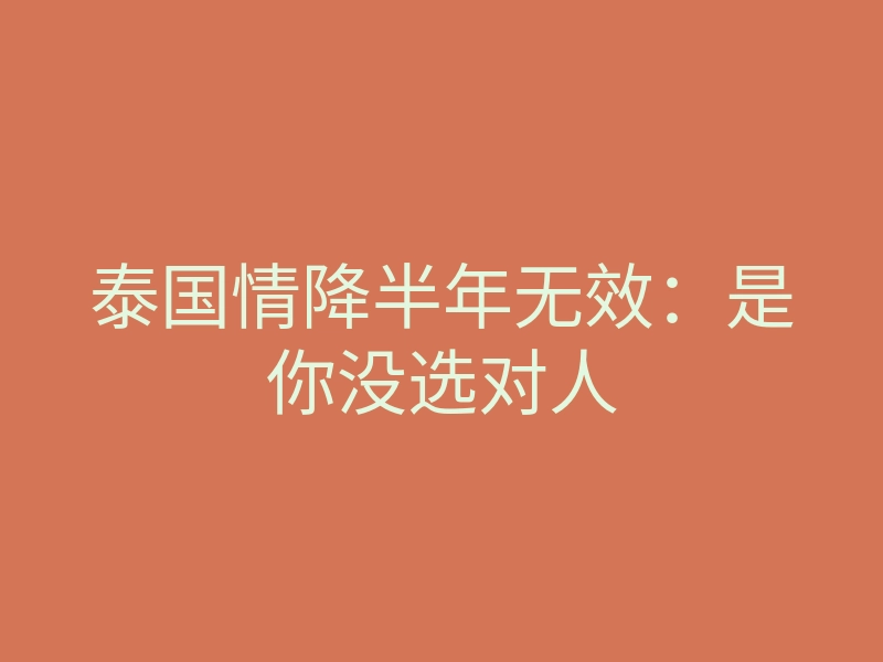 泰国情降半年无效:是你没选对人