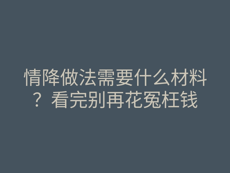 情降做法需要什么材料?看完别再花冤枉钱