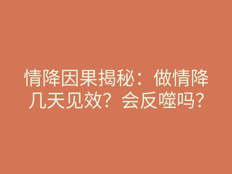 情降因果揭秘:做情降几天见效?会反噬吗?
