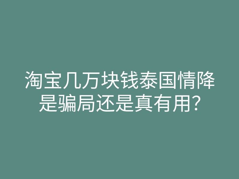 淘宝几万块钱泰国情降是骗局还是真有用?