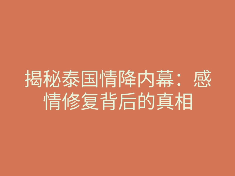 揭秘泰国情降内幕:感情修复背后的真相