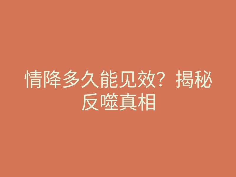 情降多久能见效？揭秘反噬真相
