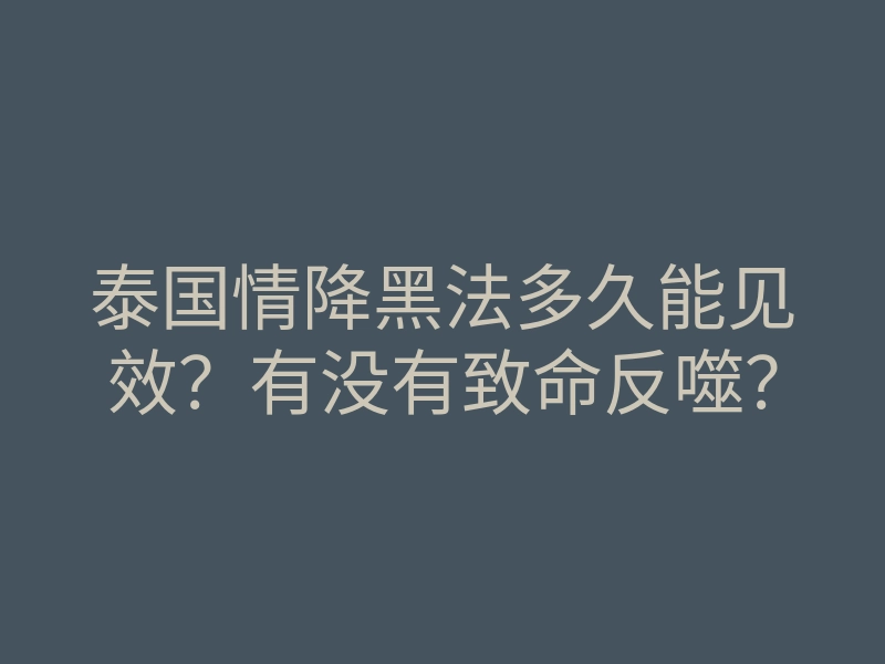泰国情降黑法多久能见效？有没有致命反噬？