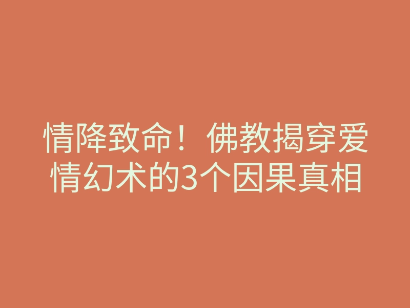 情降致命!佛教揭穿爱情幻术的3个因果真相