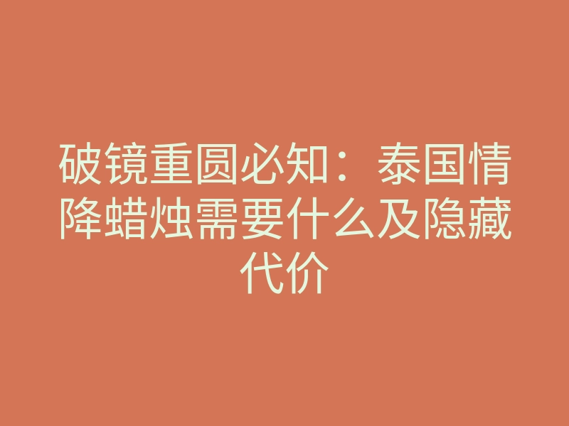 破镜重圆必知:泰国情降蜡烛需要什么及隐藏代价