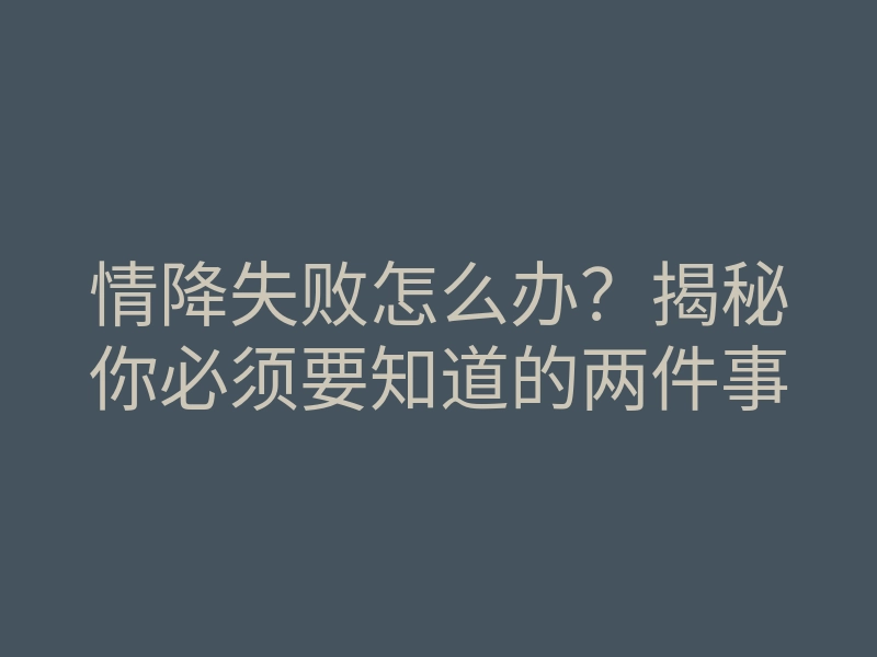 情降失败怎么办?揭秘你必须要知道的两件事
