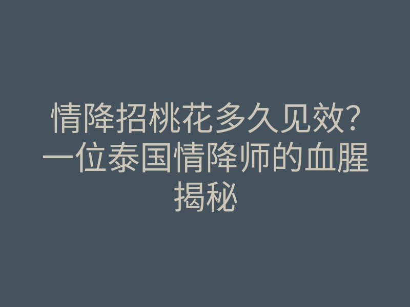 情降招桃花多久见效？一位泰国情降师的血腥揭秘