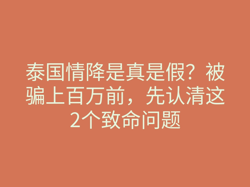 泰国情降是真是假?被骗上百万前,先认清这2个致命问题