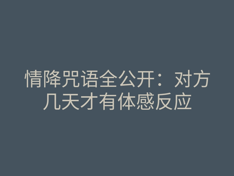 情降咒语全公开:对方几天才有体感反应