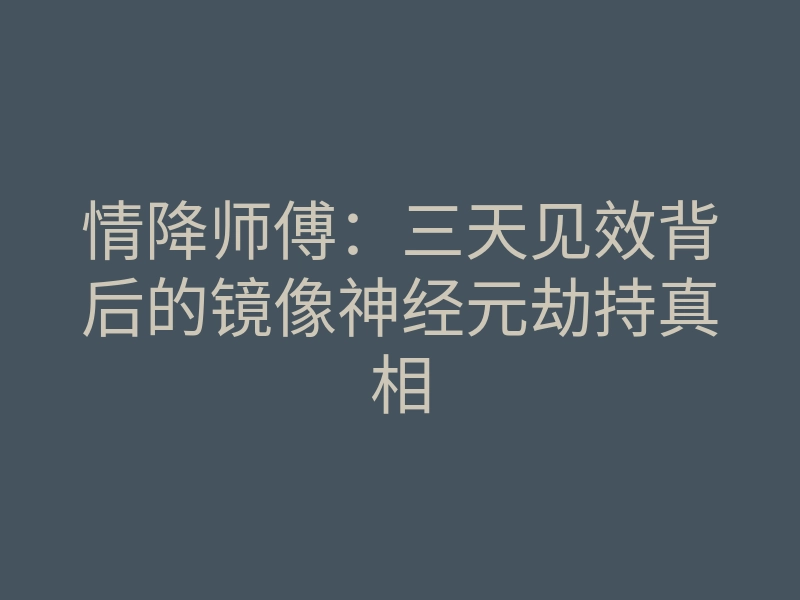 情降师傅:三天见效背后的镜像神经元劫持真相