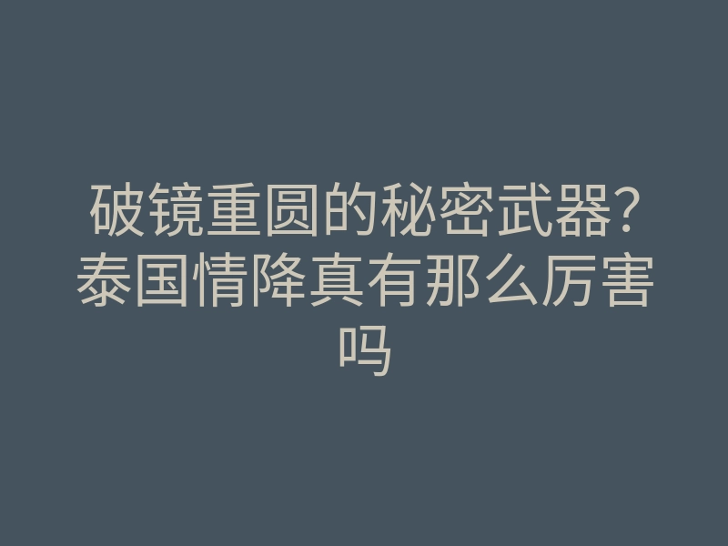 破镜重圆的秘密武器?泰国情降真有那么厉害吗