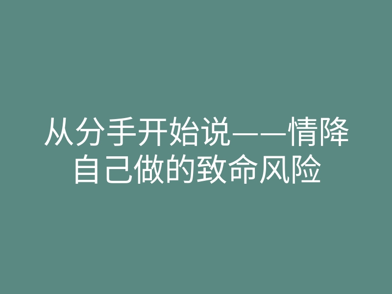 从分手开始说——情降自己做的致命风险