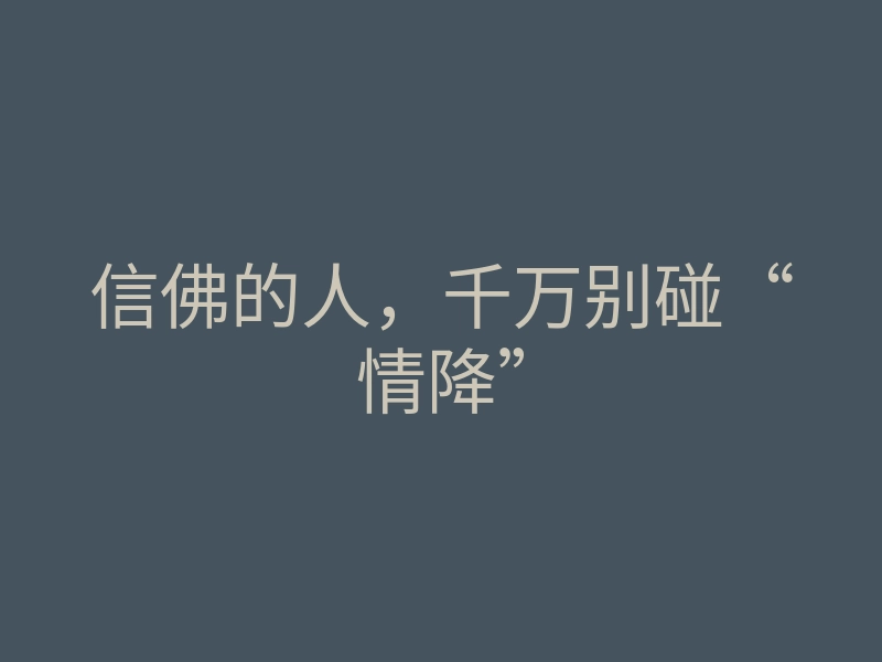信佛的人,千万别碰“情降”