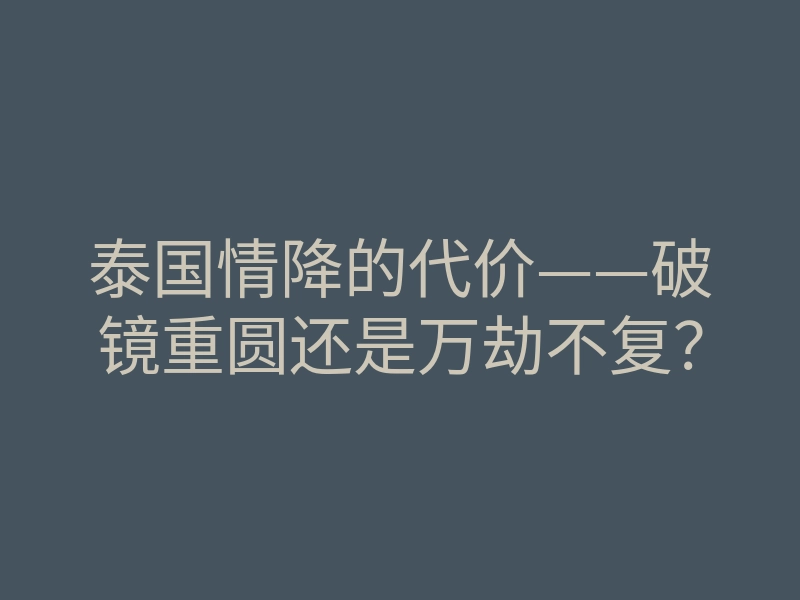泰国情降的代价——破镜重圆还是万劫不复?