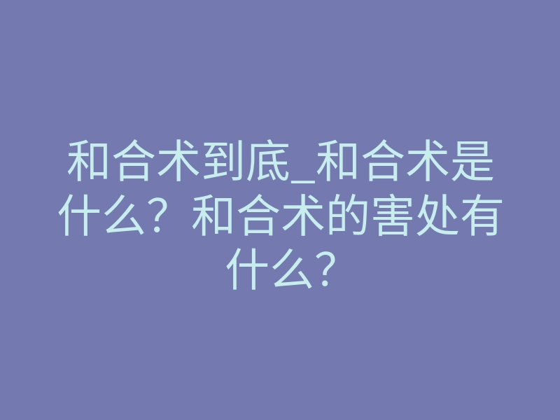和合术到底_和合术是什么？和合术的害处有什么？