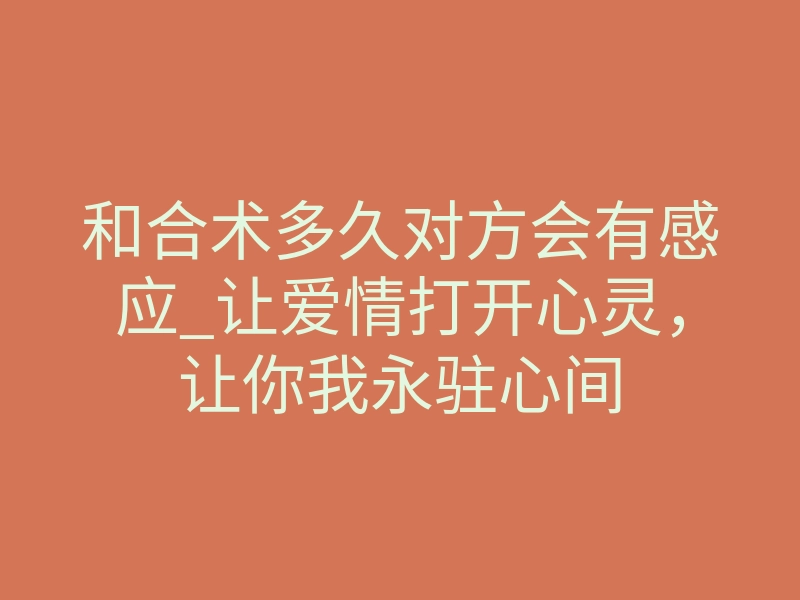 和合术多久对方会有感应_让爱情打开心灵,让你我永驻心间