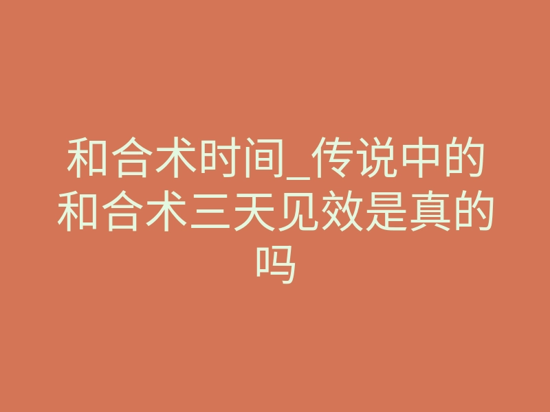 和合术时间_传说中的和合术三天见效是真的吗