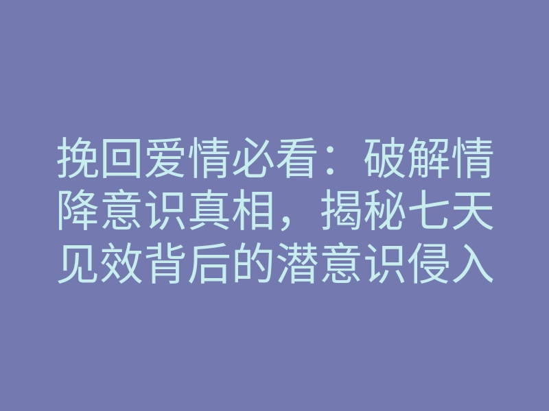 挽回爱情必看:破解情降意识真相,揭秘七天见效背后的潜意识侵入机制