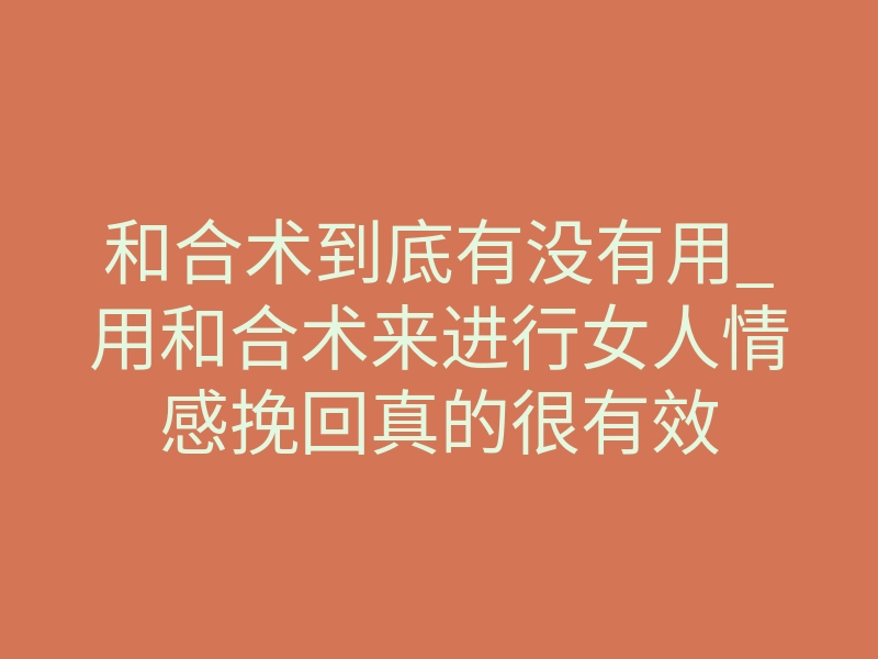 和合术到底有没有用_用和合术来进行女人情感挽回真的很有效