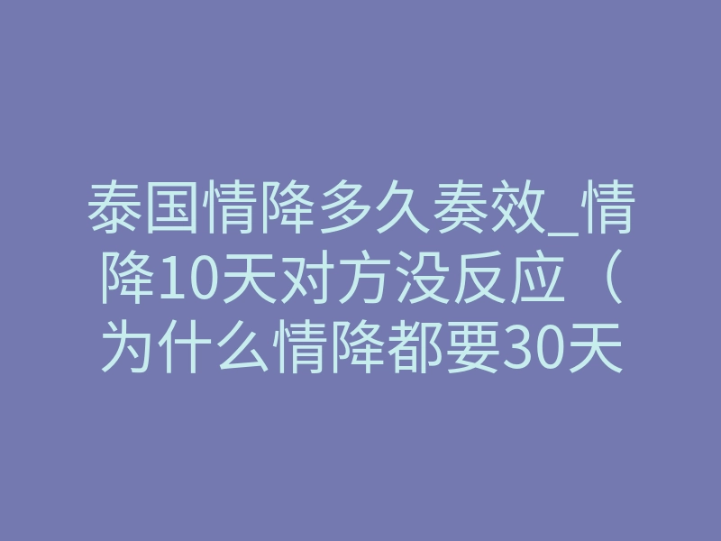 泰国情降多久奏效_情降10天对方没反应（为什么情降都要30天起效）－易巨网