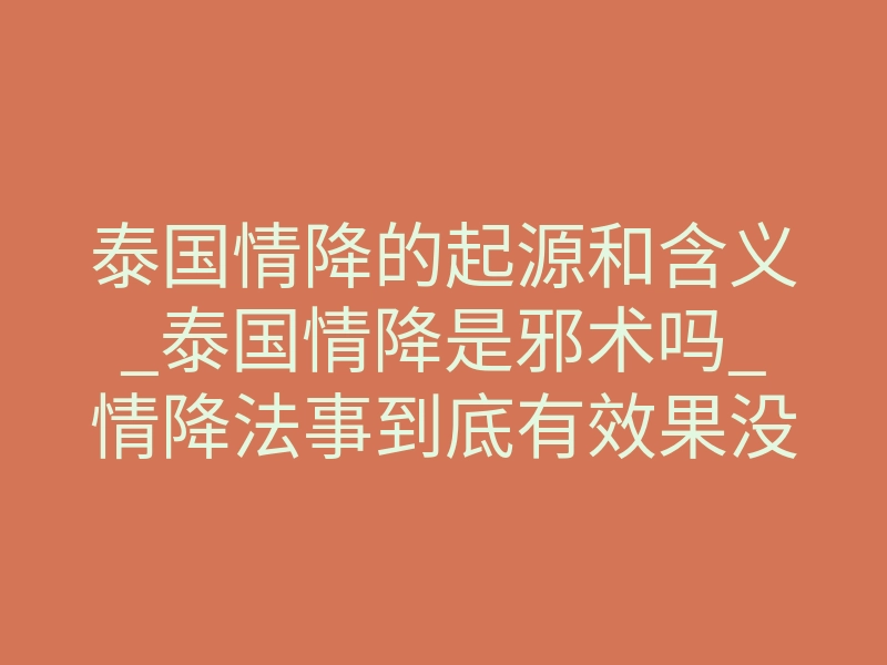 泰国情降的起源和含义_泰国情降是邪术吗_情降法事到底有效果没?