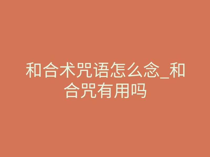 和合术咒语怎么念_和合咒有用吗