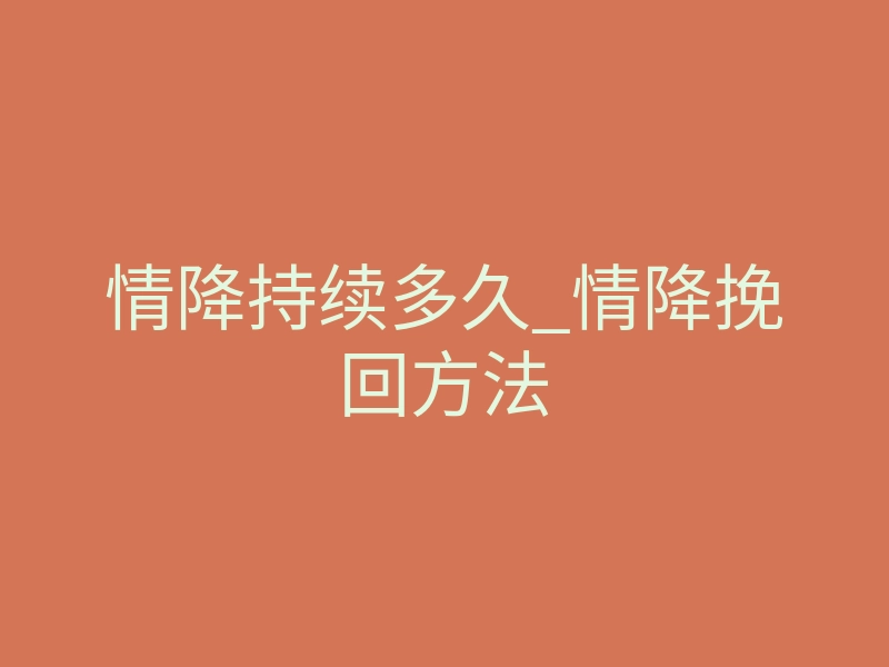 情降持续多久_情降挽回方法