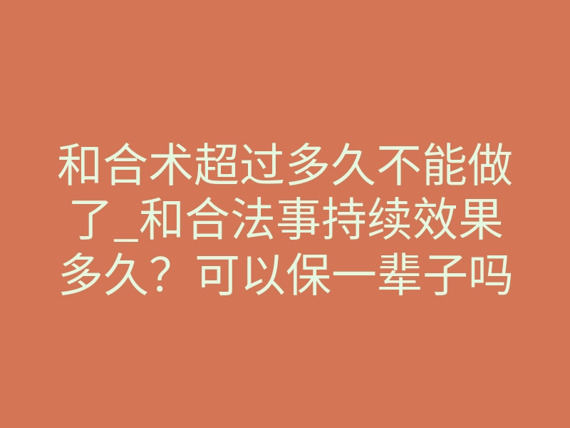 和合术超过多久不能做了_和合法事持续效果多久?可以保一辈子吗?
