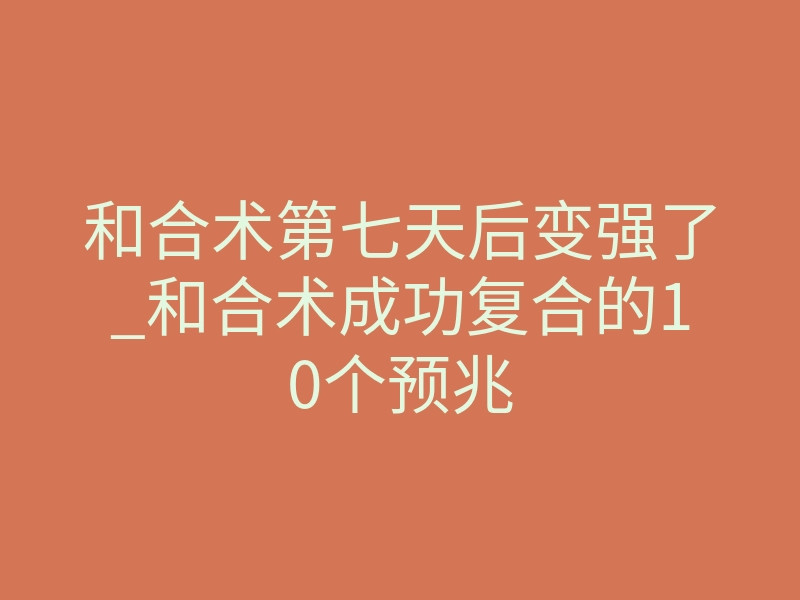 和合术第七天后变强了_和合术成功复合的10个预兆