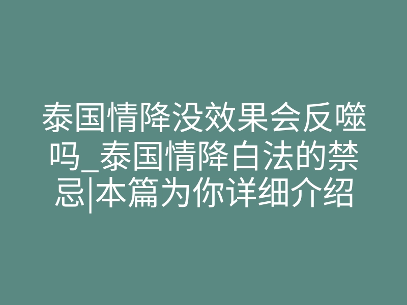 泰国情降没效果会反噬吗_泰国情降白法的禁忌|本篇为你详细介绍情降的相关法事
