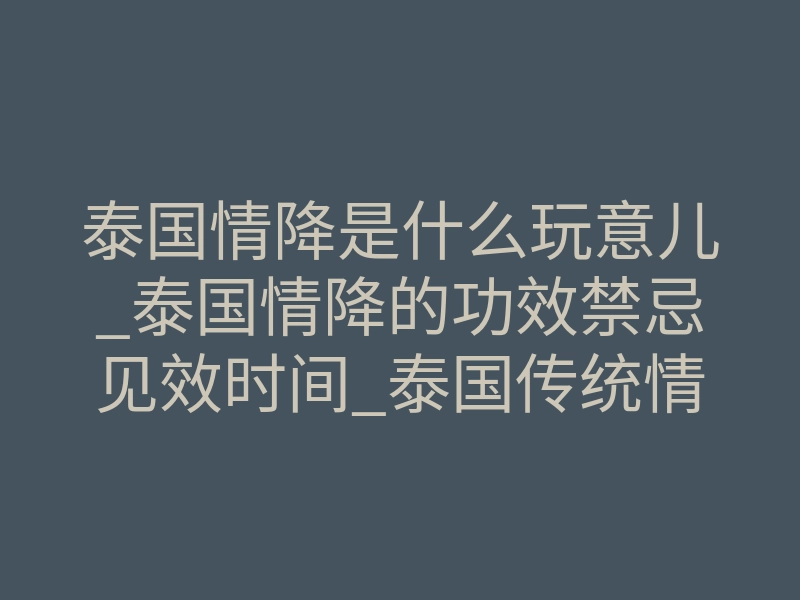 泰国情降是什么玩意儿_泰国情降的功效禁忌见效时间_泰国传统情降法术详解