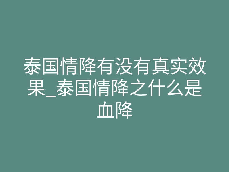 泰国情降有没有真实效果_泰国情降之什么是血降