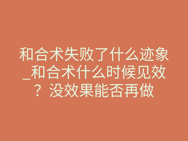 和合术失败了什么迹象_和合术什么时候见效?没效果能否再做