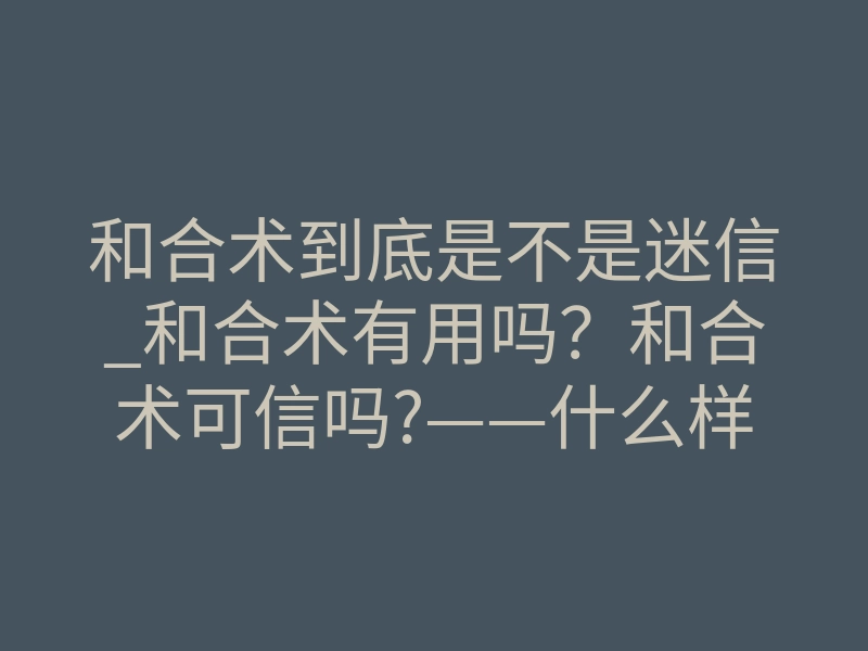 和合术到底是不是迷信_和合术有用吗?和合术可信吗?——什么样的风水能带来贵人运