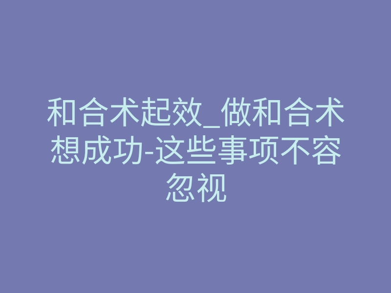 和合术起效_做和合术想成功-这些事项不容忽视