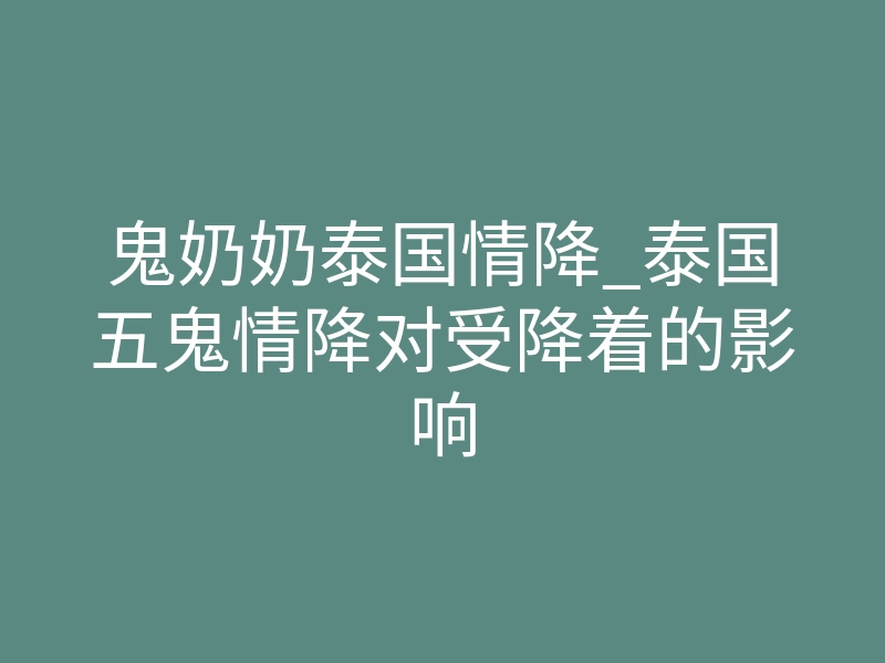 鬼奶奶泰国情降_泰国五鬼情降对受降着的影响