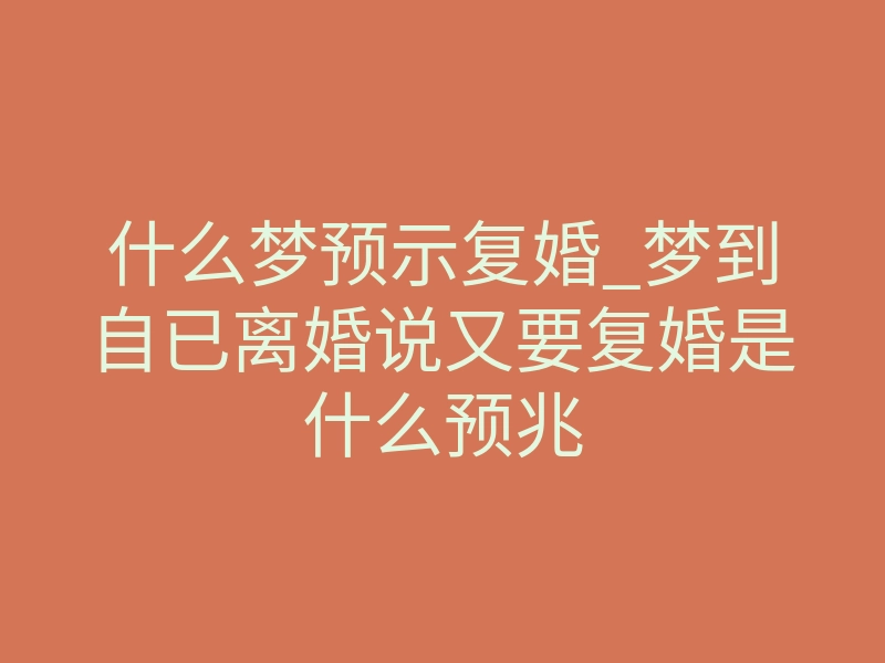 什么梦预示复婚_梦到自已离婚说又要复婚是什么预兆