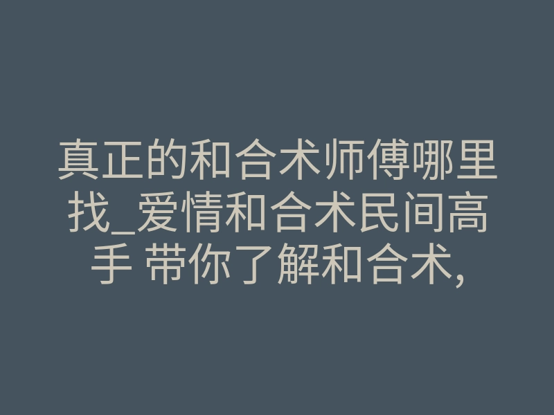 真正的和合术师傅哪里找_爱情和合术民间高手 带你了解和合术,挽回属于自己的爱情