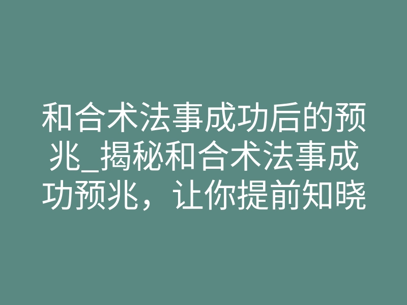 和合术法事成功后的预兆_揭秘和合术法事成功预兆,让你提前知晓感情破镜重圆的迹象!