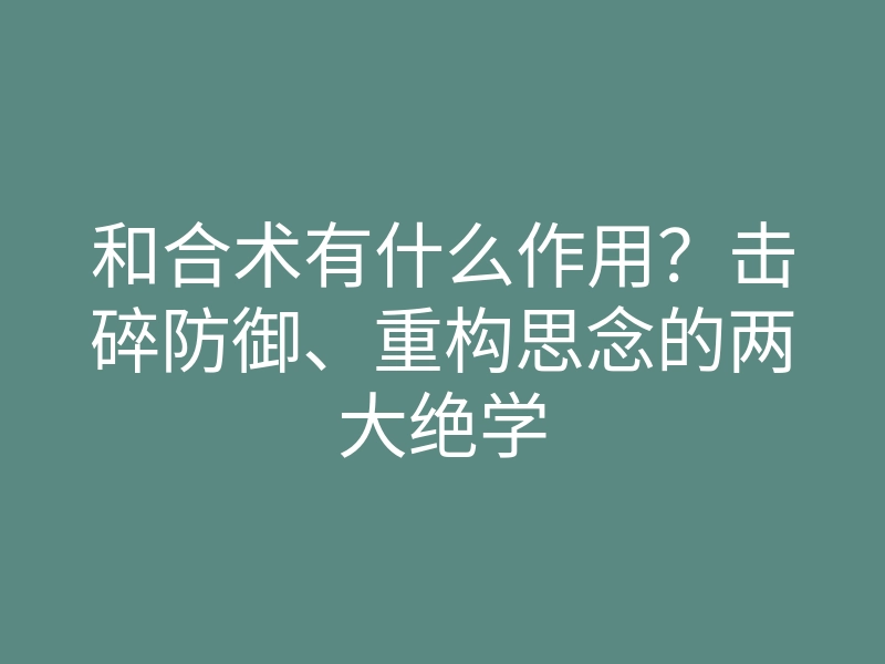 和合术有什么作用?击碎防御、重构思念的两大绝学