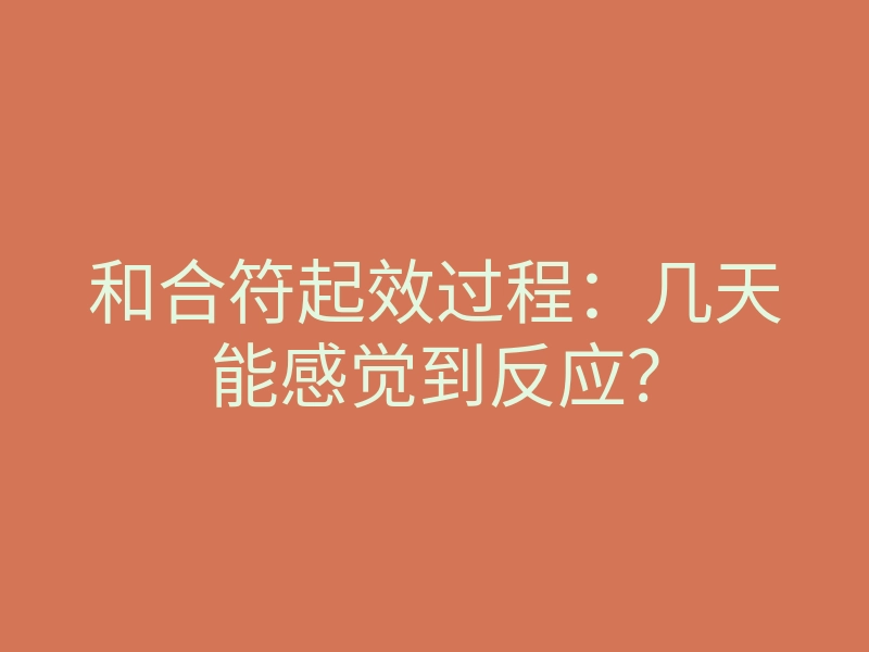 和合符起效过程:几天能感觉到反应?